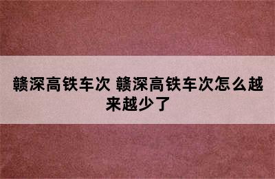 赣深高铁车次 赣深高铁车次怎么越来越少了